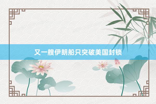 又一艘伊朗船只突破美国封锁