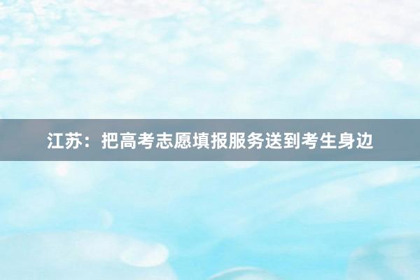 江苏：把高考志愿填报服务送到考生身边