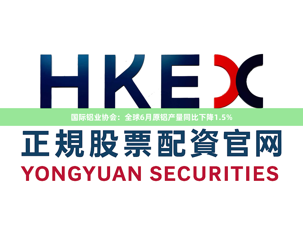 国际铝业协会：全球6月原铝产量同比下降1.5%